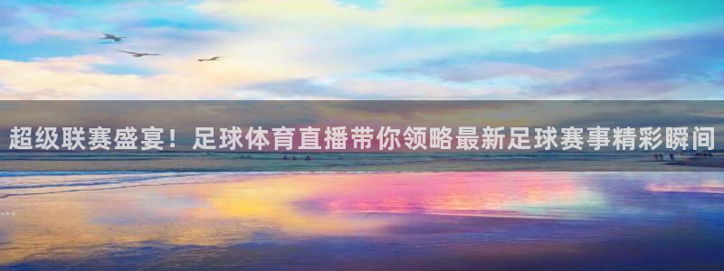 搜球吧在线直播nba：超级联赛盛宴！足球体育直播带你领略最新足球赛事精彩瞬间